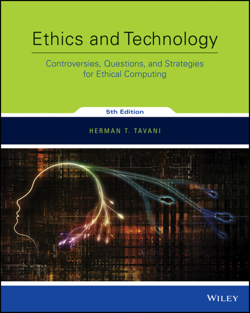 Ethics and Technology - Controversies, Questions, and Strategies for Ethical Computing 5th Edition