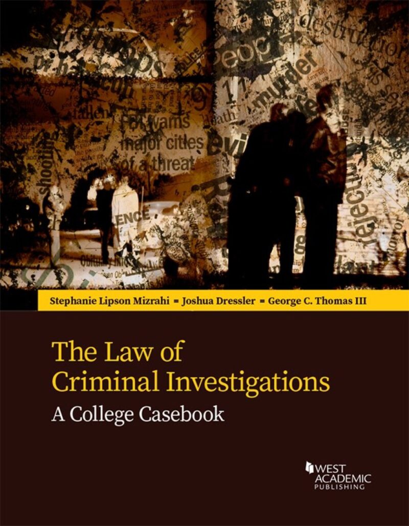 Mizrahi, Dressler, and Thomas's The Law of Criminal Investigations - A College Casebook 1st edition
