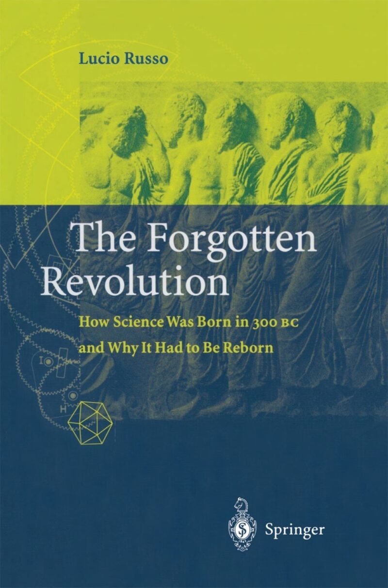 The Forgotten Revolution How Science Was Born in 300 BC and Why it Had to Be Reborn