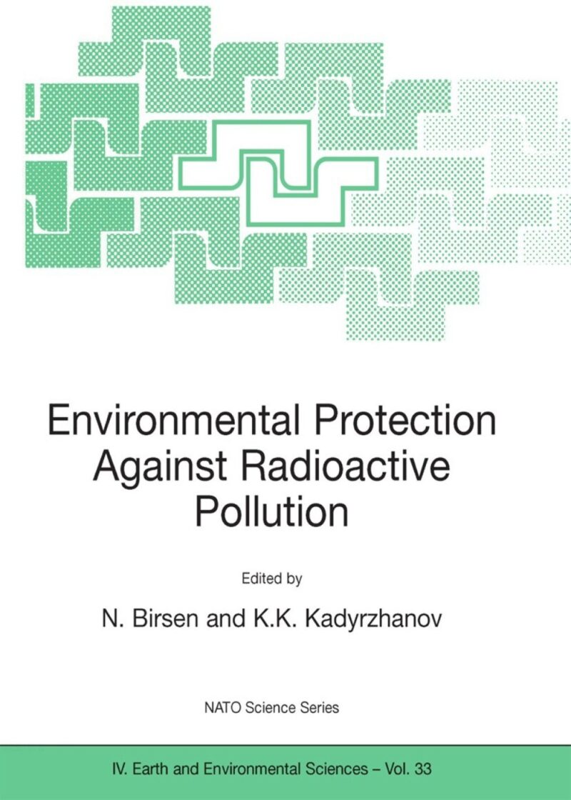 Environmental Protection Against Radioactive Pollution 1st Edition Proceedings of the NATO Advanced Research Workshop on Environmental Protection Against Radioactive Pollution Almati, Kazakhstan 16 19 September 2002